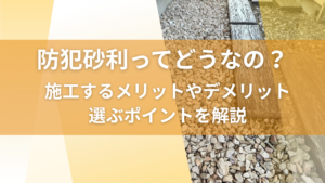 防犯砂利ってどうなの？施工するメリットやデメリット、選ぶポイントを解説