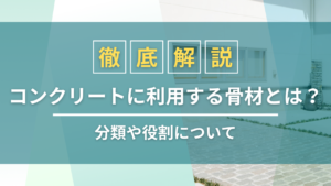 コンクリートに利用する骨材とは？分類や役割について徹底解説